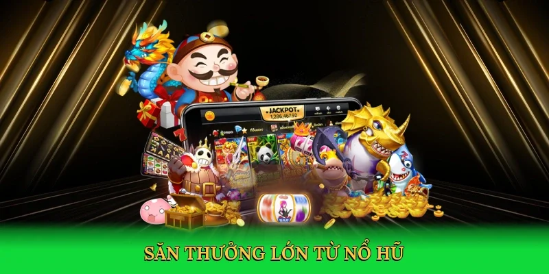 Săn thưởng lớn từ nổ hũ