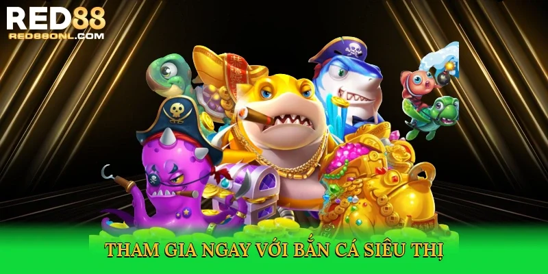 Tham gia ngay với Bắn cá siêu thị