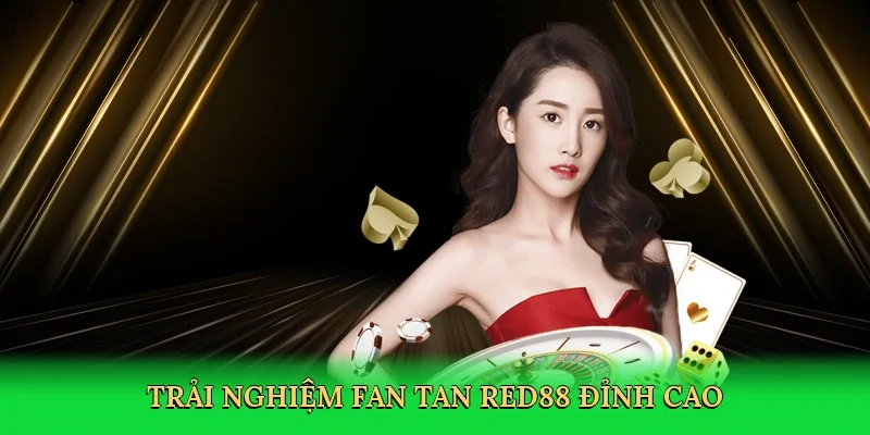 Trải nghiệm Fan tan Red88 đỉnh cao