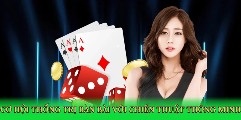Cơ hội thống trị bàn bài với chiến thuật thông minh